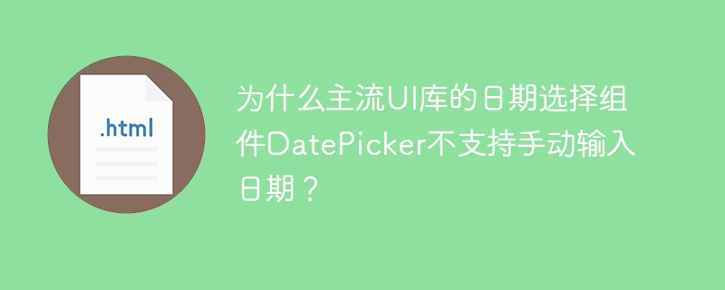 为什么主流UI库的日期选择组件DatePicker不支持手动输入日期?