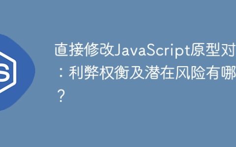 直接修改JavaScript原型对象：利弊权衡及潜在风险有哪些？