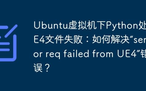 Ubuntu虚拟机下Python处理UE4文件失败：如何解决“sensor req failed from UE4”错误？