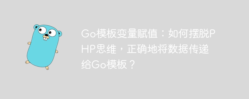 go模板变量赋值:如何摆脱php思维,正确地将数据传递给go模板?