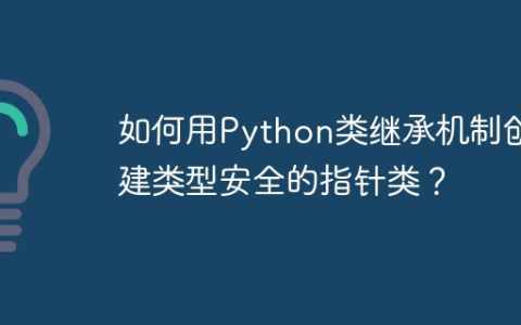 如何用Python类继承机制创建类型安全的指针类？