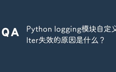 Python logging模块自定义Filter失效的原因是什么？