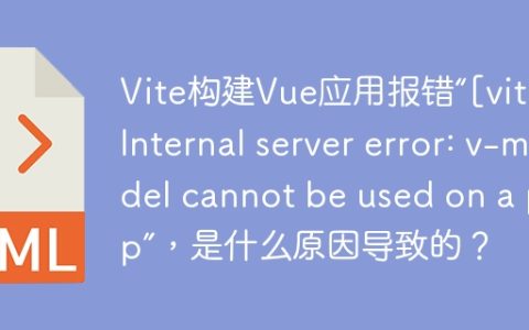 Vite构建Vue应用报错“[vite] Internal server error: v-model cannot be used on a prop”，是什么原因导致的？