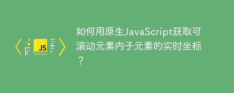 如何用原生javascript获取可滚动元素内子元素的实时坐标?