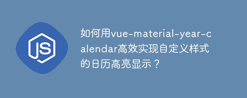 如何用vue-material-year-calendar高效实现自定义样式的日历高亮显示?