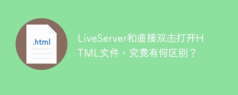 LiveServer和直接双击打开HTML文件,究竟有何区别?