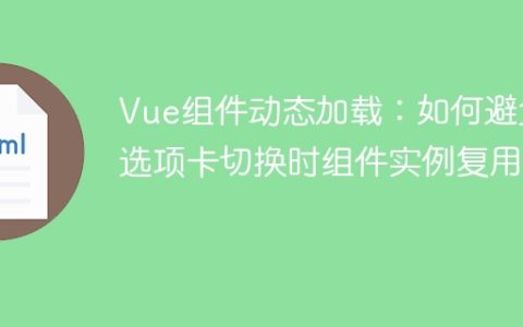 Vue组件动态加载：如何避免选项卡切换时组件实例复用？