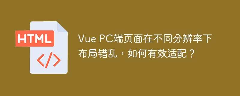 Vue PC端页面在不同分辨率下布局错乱,如何有效适配?