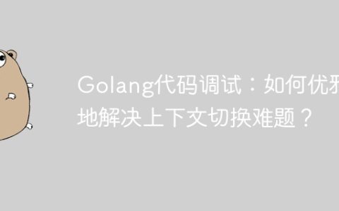 Golang代码调试：如何优雅地解决上下文切换难题？