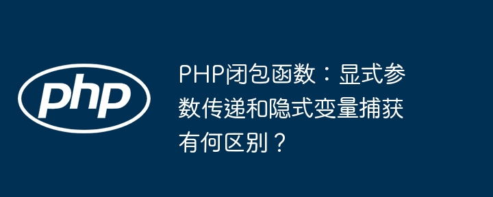 php闭包函数:显式参数传递和隐式变量捕获有何区别?