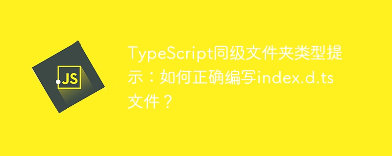 typescript同级文件夹类型提示:如何正确编写index.d.ts文件?