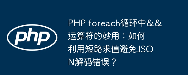 php foreach循环中&&运算符的妙用:如何利用短路求值避免json解码错误?