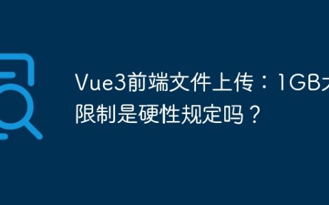 Vue3前端文件上传：1GB大小限制是硬性规定吗？