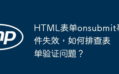 HTML表单onsubmit事件失效，如何排查表单验证问题？