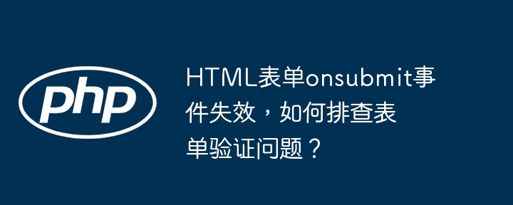 html表单onsubmit事件失效,如何排查表单验证问题?