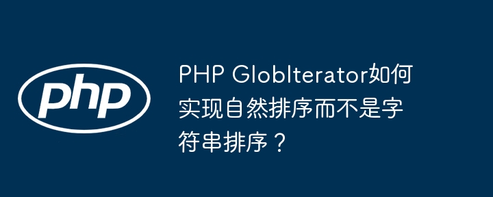 php globiterator如何实现自然排序而不是字符串排序?