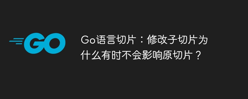 go语言切片:修改子切片为什么有时不会影响原切片?