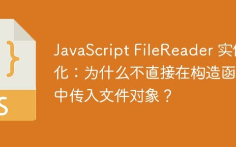 JavaScript FileReader 实例化：为什么不直接在构造函数中传入文件对象？
