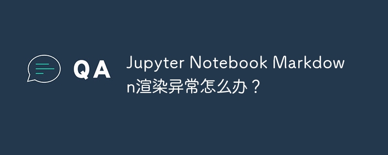jupyter notebook markdown渲染异常怎么办?