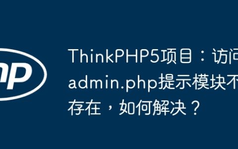 ThinkPHP5项目：访问admin.php提示模块不存在，如何解决？
