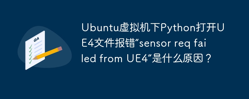 Ubuntu虚拟机下Python打开UE4文件报错“sensor req failed from UE4”是什么原因?