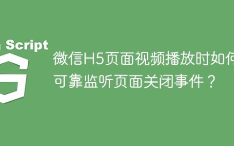 微信H5页面视频播放时如何可靠监听页面关闭事件？