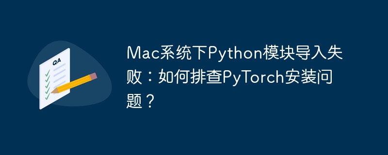 mac系统下python模块导入失败:如何排查pytorch安装问题?