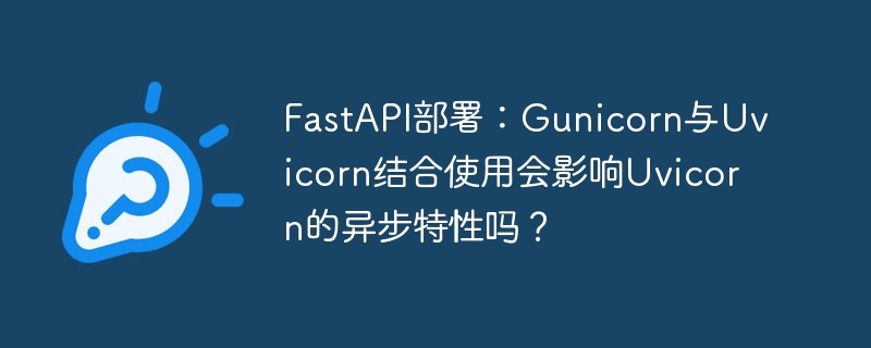 fastapi部署:gunicorn与uvicorn结合使用会影响uvicorn的异步特性吗?