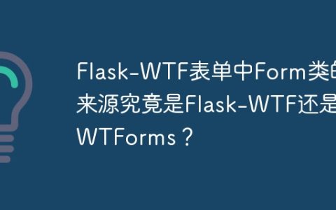 Flask-WTF表单中Form类的来源究竟是Flask-WTF还是WTForms？