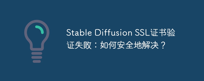 stable diffusion ssl证书验证失败:如何安全地解决?
