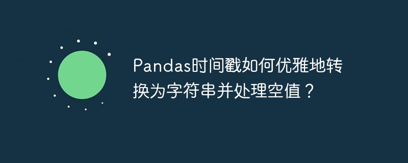 pandas时间戳如何优雅地转换为字符串并处理空值?