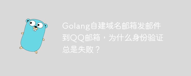 Golang自建域名邮箱发邮件到QQ邮箱,为什么身份验证总是失败?