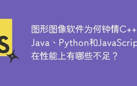 图形图像软件为何钟情C++？Java、Python和JavaScript在性能上有哪些不足？