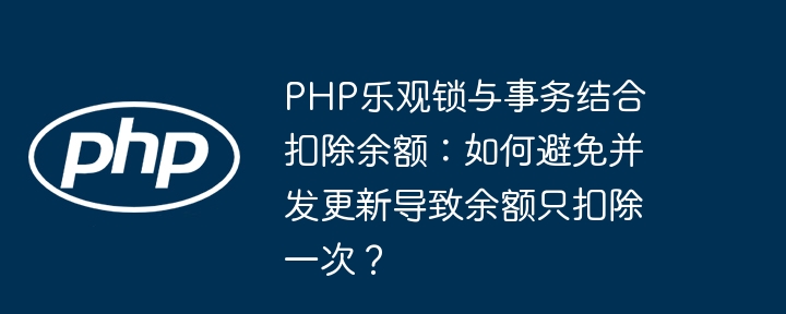 php乐观锁与事务结合扣除余额:如何避免并发更新导致余额只扣除一次?