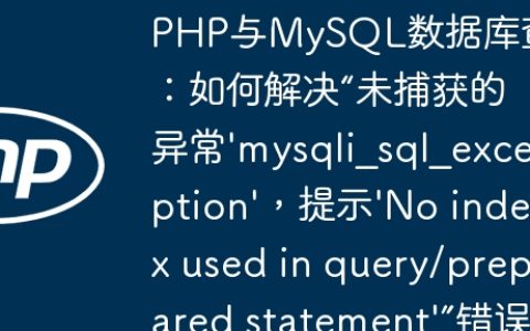 PHP与MySQL数据库查询：如何解决“未捕获的异常'mysqli_sql_exception'，提示'No index used in query/prepared statement'”错误？