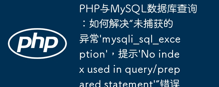 php与mysql数据库查询:如何解决“未捕获的异常'mysqli_sql_exception',提示'no index used in query/prepared statement'”错误?