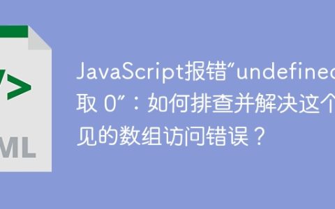 JavaScript报错“undefined 读取 0”：如何排查并解决这个常见的数组访问错误？