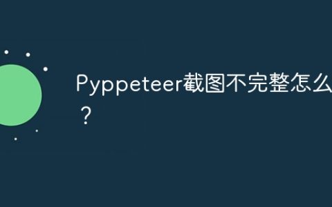 Pyppeteer截图不完整怎么办？