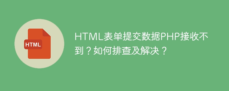 HTML表单提交数据PHP接收不到?如何排查及解决?