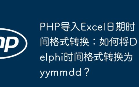 PHP导入Excel日期时间格式转换：如何将Delphi时间格式转换为yymmdd？