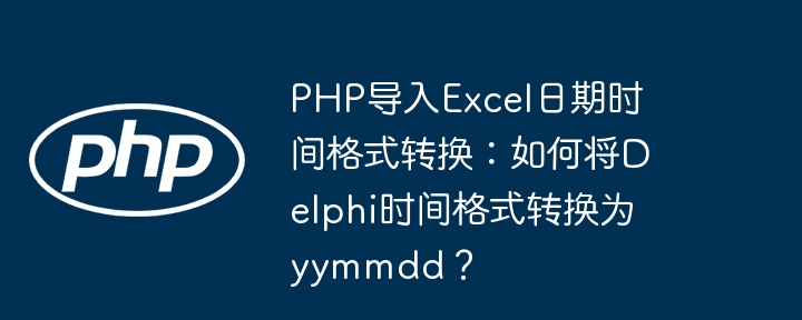 php导入excel日期时间格式转换:如何将delphi时间格式转换为yymmdd?