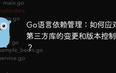 Go语言依赖管理：如何应对第三方库的变更和版本控制？