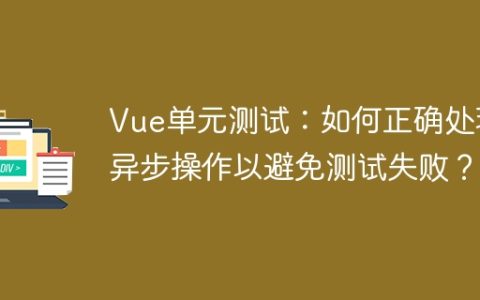 Vue单元测试：如何正确处理异步操作以避免测试失败？
