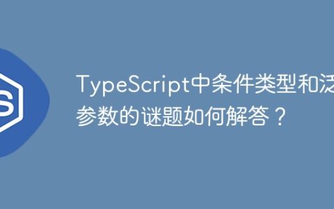 TypeScript中条件类型和泛型参数的谜题如何解答？
