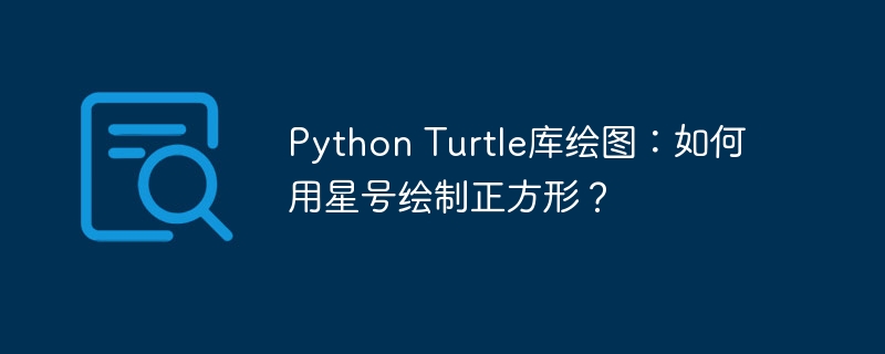 python turtle库绘图:如何用星号绘制正方形?