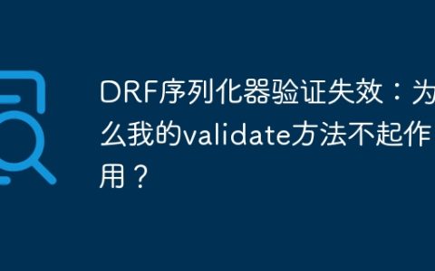 DRF序列化器验证失效：为什么我的validate方法不起作用？