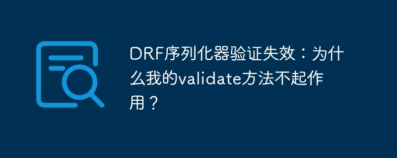 drf序列化器验证失效:为什么我的validate方法不起作用?