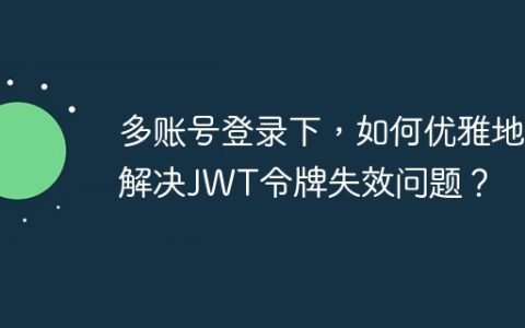 多账号登录下，如何优雅地解决JWT令牌失效问题？