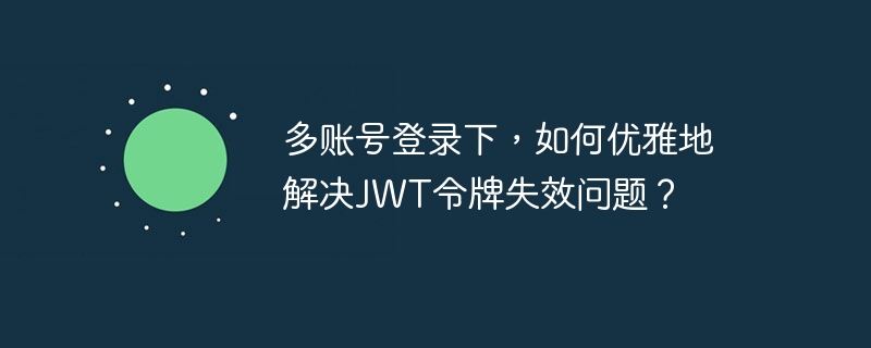 多账号登录下,如何优雅地解决jwt令牌失效问题?