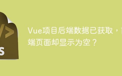 Vue项目后端数据已获取，前端页面却显示为空？